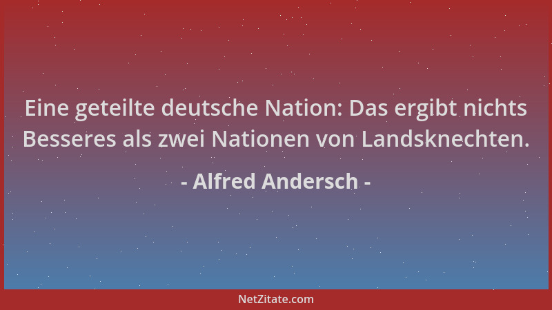 Alfred Andersch - Eine geteilte deutsche Nation: Das ergibt nichts Besseres als zwei Nationen von Landsknechten....