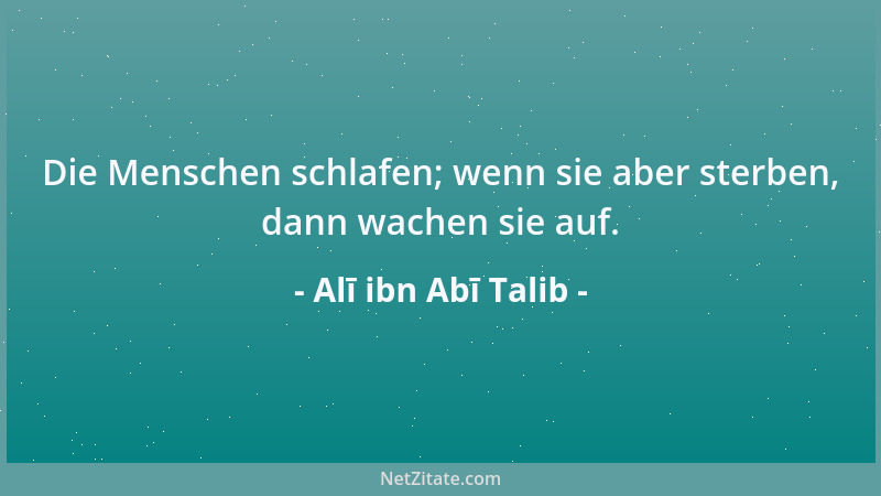 Alī ibn Abī Talib - Die Menschen schlafen; wenn sie aber sterben, dann wachen sie auf....