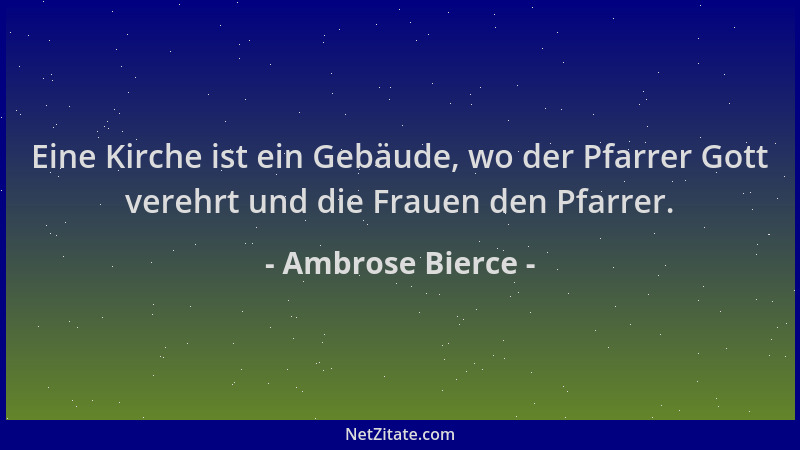 Ambrose Bierce - Eine Kirche ist ein Gebäude, wo der Pfarrer Gott verehrt und die Frauen den Pfarrer....