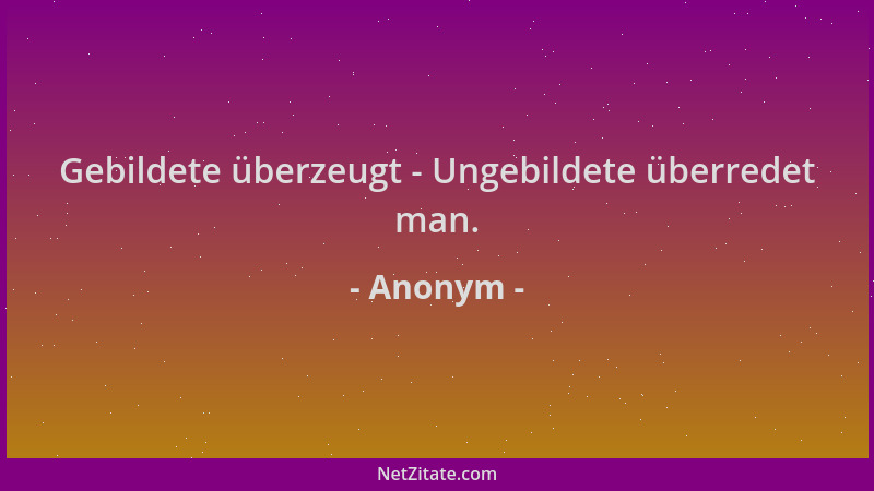 Anonym - Gebildete überzeugt - Ungebildete überredet man....