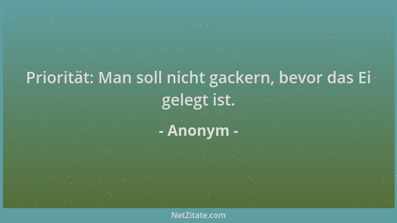 Anonym - Priorität: Man soll nicht gackern, bevor das Ei gelegt ist....