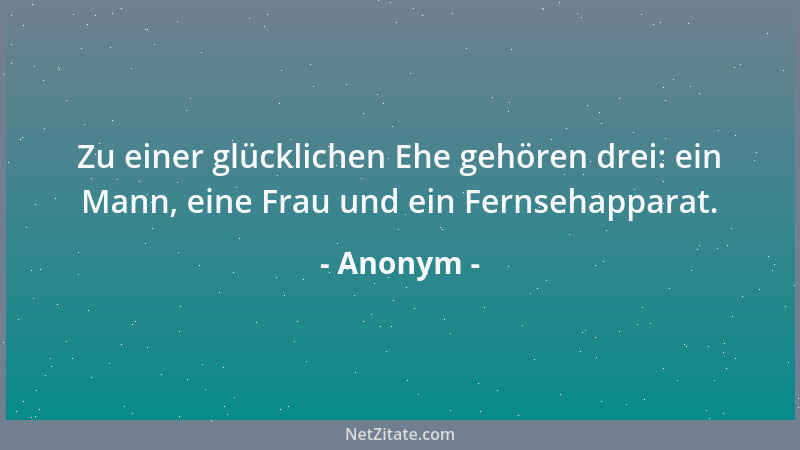 Anonym - Zu einer glücklichen Ehe gehören drei: ein Mann, eine Frau und ein Fernsehapparat....