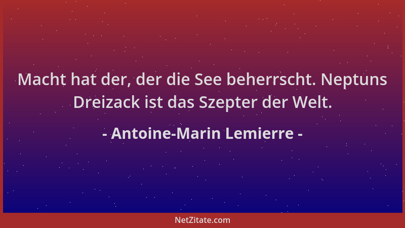 Antoine-Marin Lemierre - Macht hat der, der die See beherrscht. Neptuns Dreizack ist das Szepter der Welt....