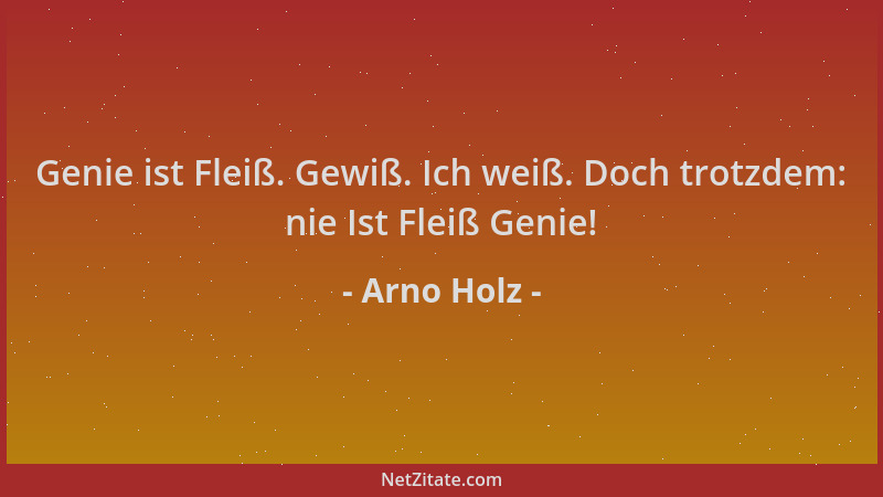 Arno Holz - Genie ist Fleiß. Gewiß. Ich weiß. Doch trotzdem: nie Ist Fleiß Genie!...