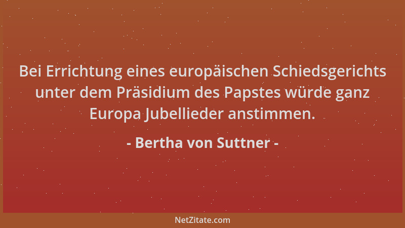 Bertha von Suttner - Bei Errichtung eines europäischen Schiedsgerichts unter dem Präsidium des Papstes würde ganz Europa Ju...