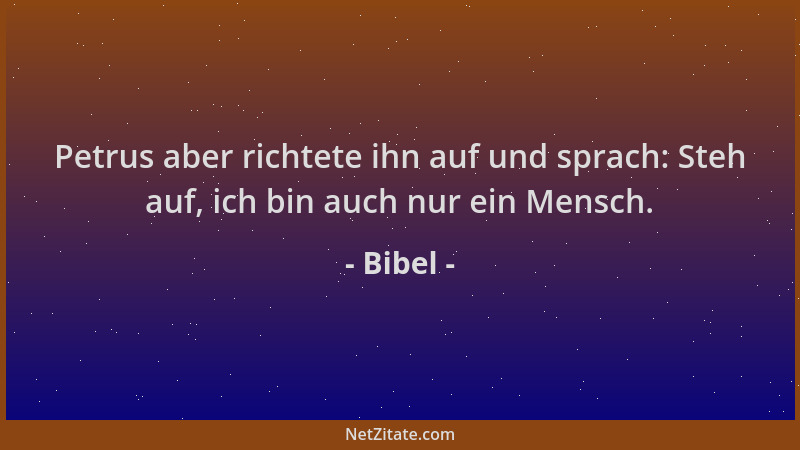 Bibel - Petrus aber richtete ihn auf und sprach: Steh auf, ich bin auch nur ein Mensch....