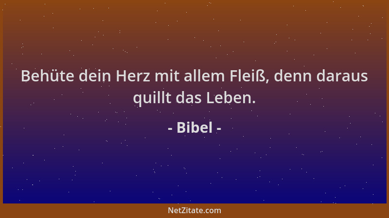 Bibel - Behüte dein Herz mit allem Fleiß, denn daraus quillt das Leben....