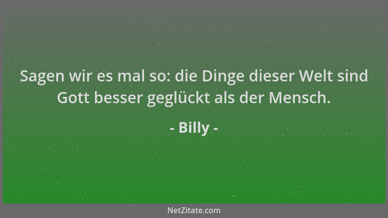 Billy - Sagen wir es mal so: die Dinge dieser Welt sind Gott besser geglückt als der Mensch....