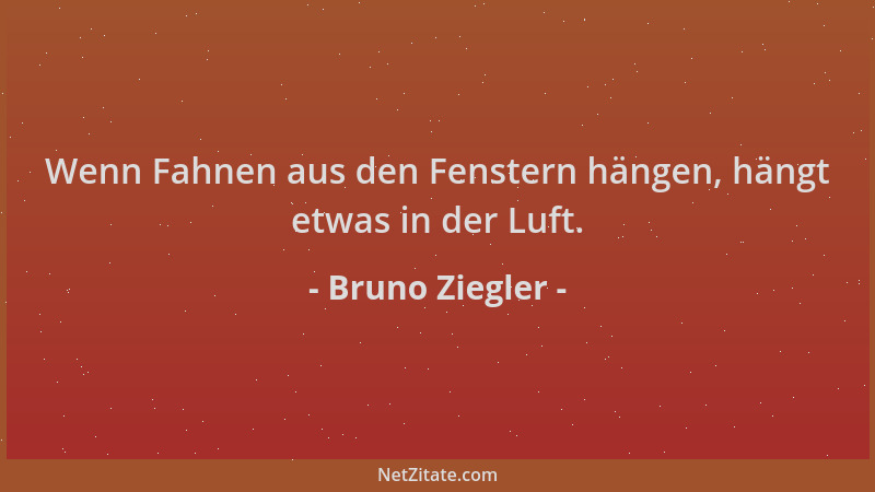 Bruno Ziegler - Wenn Fahnen aus den Fenstern hängen, hängt etwas in der Luft....