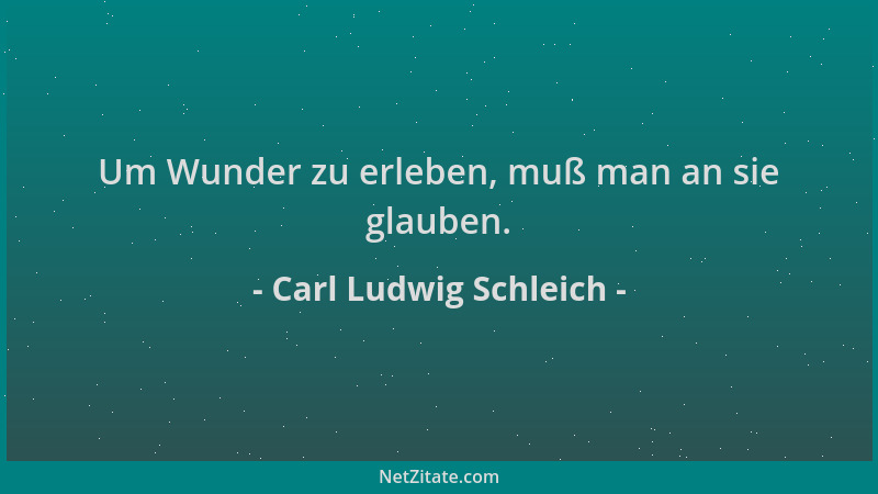 Carl Ludwig Schleich - Um Wunder zu erleben, muß man an sie glauben....