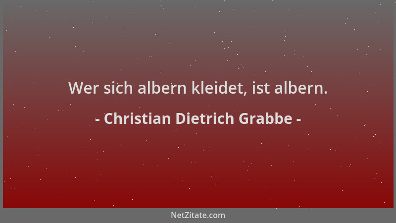 Christian Dietrich Grabbe - Wer sich albern kleidet, ist albern....