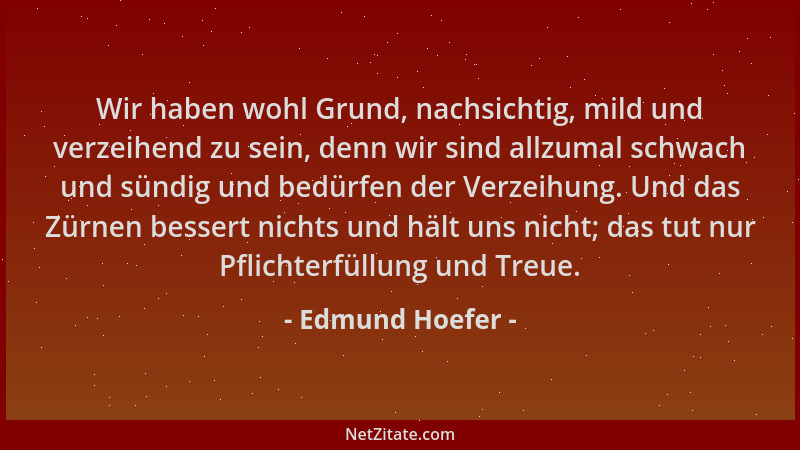 Edmund Hoefer - Wir haben wohl Grund, nachsichtig, mild und verzeihend zu sein, denn wir sind allzumal schwach und sündig u...