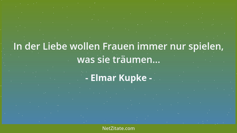 Elmar Kupke - In der Liebe wollen Frauen immer nur spielen, was sie träumen......