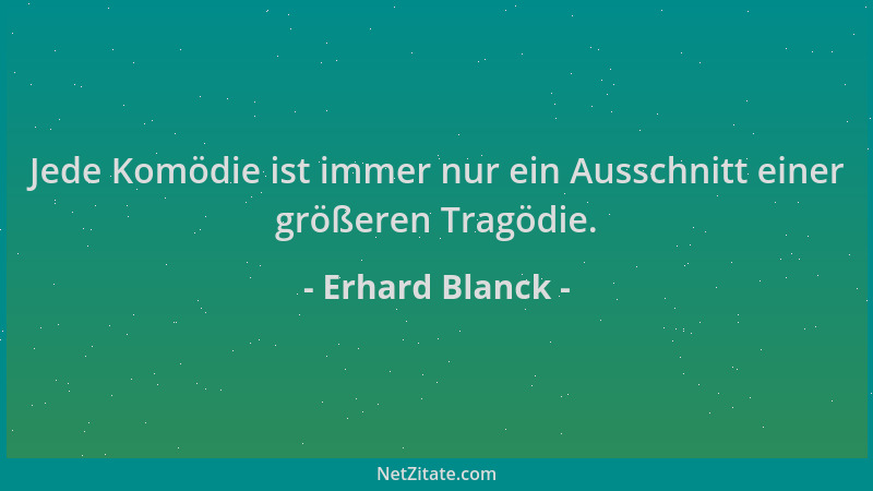 Erhard Blanck - Jede Komödie ist immer nur ein Ausschnitt einer größeren Tragödie....