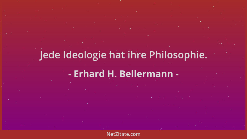 Erhard H. Bellermann - Jede Ideologie hat ihre Philosophie....