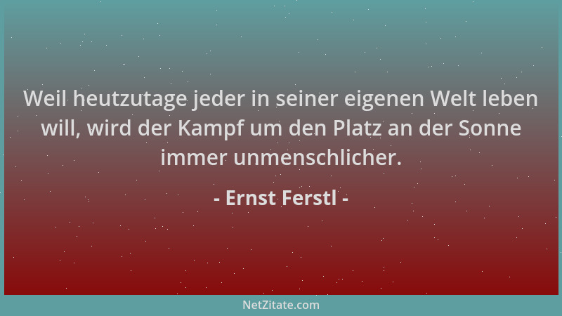 Ernst Ferstl - Weil heutzutage jeder in seiner eigenen Welt leben will, wird der Kampf um den Platz an der Sonne immer unme...