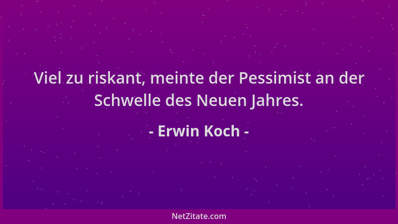 Erwin Koch - Viel zu riskant, meinte der Pessimist an der Schwelle des Neuen Jahres....