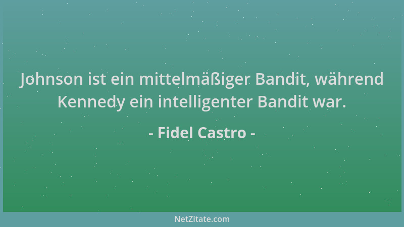 Fidel Castro - Johnson ist ein mittelmäßiger Bandit, während Kennedy ein intelligenter Bandit war....