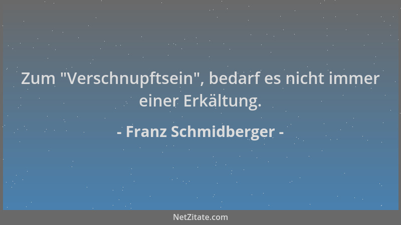 Franz Schmidberger - Zum  "Verschnupftsein ", bedarf es nicht immer einer Erkältung....