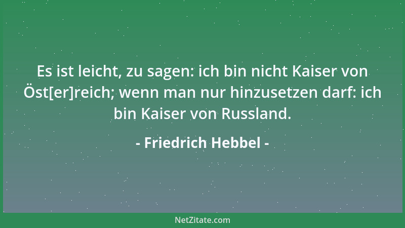 Friedrich Hebbel - Es ist leicht, zu sagen: ich bin nicht Kaiser von Öst[er]reich; wenn man nur hinzusetzen darf: ich bin K...