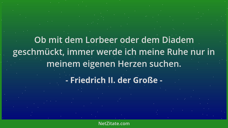 Friedrich II. der Große - Ob mit dem Lorbeer oder dem Diadem geschmückt, immer werde ich meine Ruhe nur in meinem eigenen H...