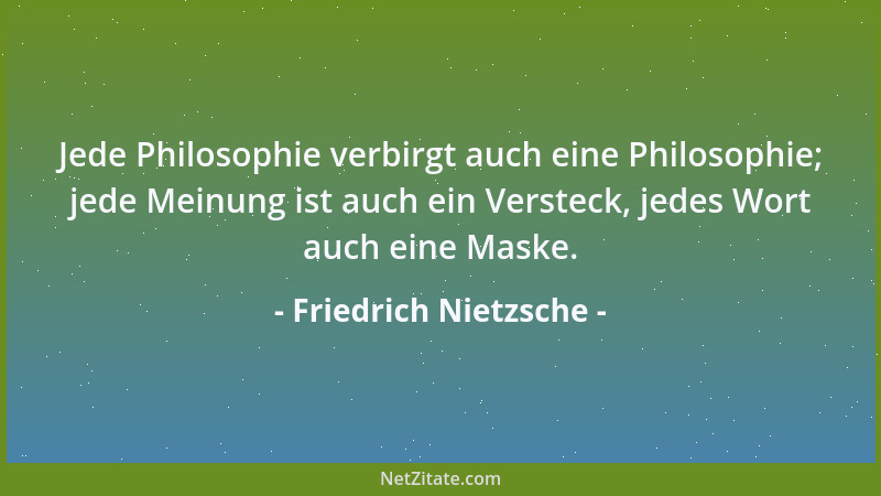 Friedrich Nietzsche - Jede Philosophie verbirgt auch eine Philosophie; jede Meinung ist auch ein Versteck, jedes Wort auch...
