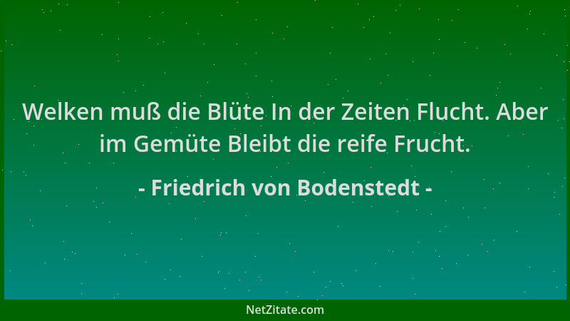 Friedrich von Bodenstedt - Welken muß die Blüte In der Zeiten Flucht. Aber im Gemüte Bleibt die reife Frucht....