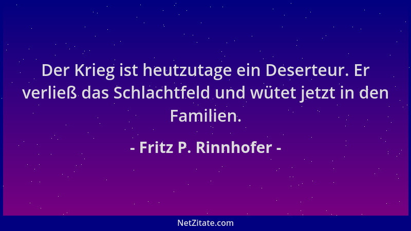 Fritz P. Rinnhofer - Der Krieg ist heutzutage ein Deserteur. Er verließ das Schlachtfeld und wütet jetzt in den Familien....