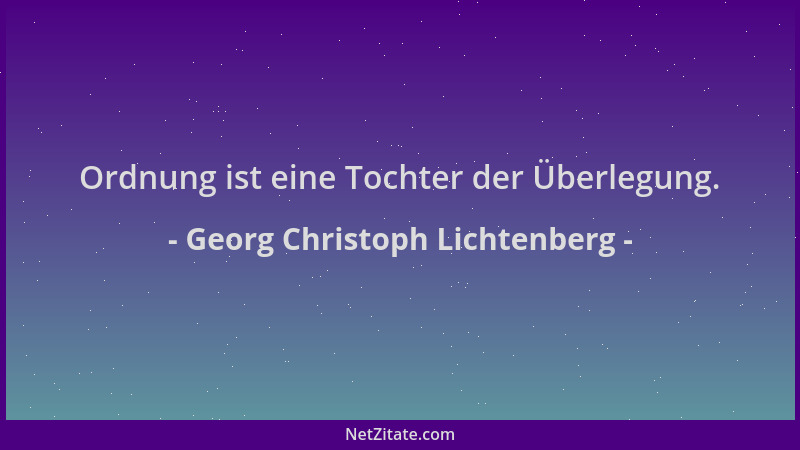 Georg Christoph Lichtenberg - Ordnung ist eine Tochter der Überlegung....