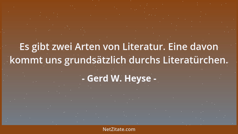 Gerd W. Heyse - Es gibt zwei Arten von Literatur. Eine davon kommt uns grundsätzlich durchs Literatürchen....