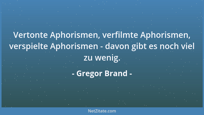 Gregor Brand - Vertonte Aphorismen, verfilmte Aphorismen, verspielte Aphorismen - davon gibt es noch viel zu wenig....