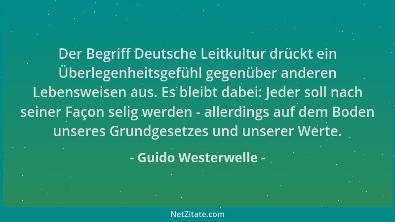 Guido Westerwelle - Der Begriff Deutsche Leitkultur drückt ein Überlegenheitsgefühl gegenüber anderen Lebensweisen aus. Es...