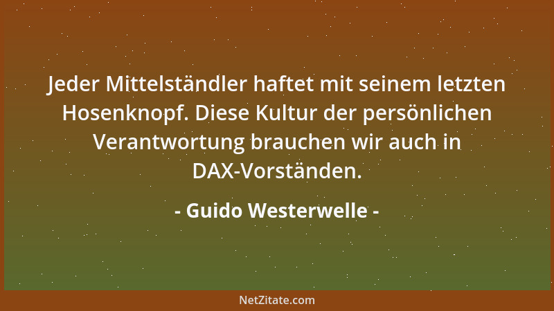 Guido Westerwelle - Jeder Mittelständler haftet mit seinem letzten Hosenknopf. Diese Kultur der persönlichen Verantwortung...