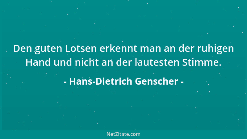 Hans-Dietrich Genscher - Den guten Lotsen erkennt man an der ruhigen Hand und nicht an der lautesten Stimme....