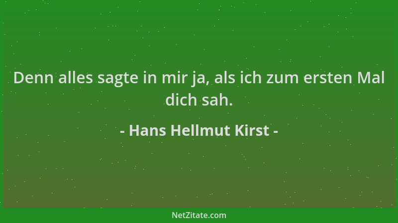 Hans Hellmut Kirst - Denn alles sagte in mir ja, als ich zum ersten Mal dich sah....