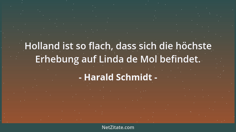 Harald Schmidt - Holland ist so flach, dass sich die höchste Erhebung auf Linda de Mol befindet....