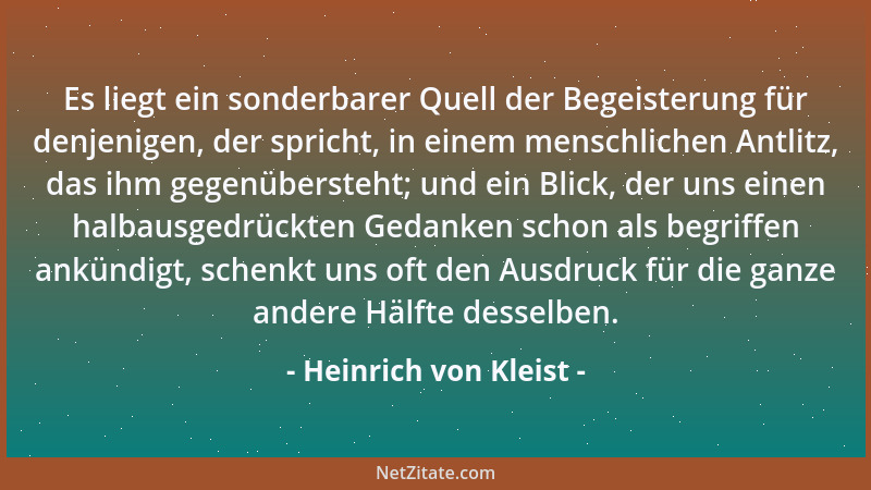 Heinrich von Kleist - Es liegt ein sonderbarer Quell der Begeisterung für denjenigen, der spricht, in einem menschlichen An...