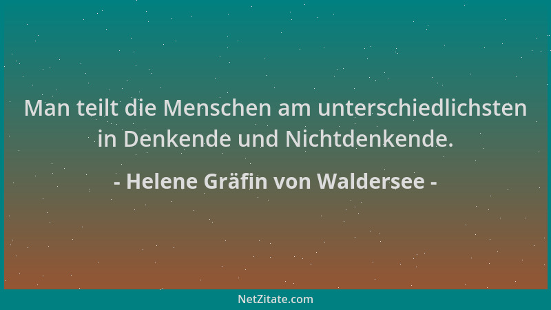 Helene Gräfin von Waldersee - Man teilt die Menschen am unterschiedlichsten in Denkende und Nichtdenkende....