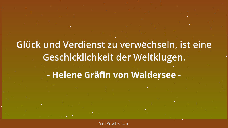 Helene Gräfin von Waldersee - Glück und Verdienst zu verwechseln, ist eine Geschicklichkeit der Weltklugen....