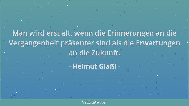 Helmut Glaßl - Man wird erst alt, wenn die Erinnerungen an die Vergangenheit präsenter sind als die Erwartungen an die Zuku...