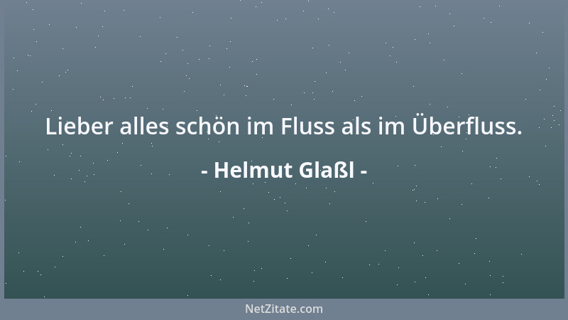 Helmut Glaßl - Lieber alles schön im Fluss als im Überfluss....