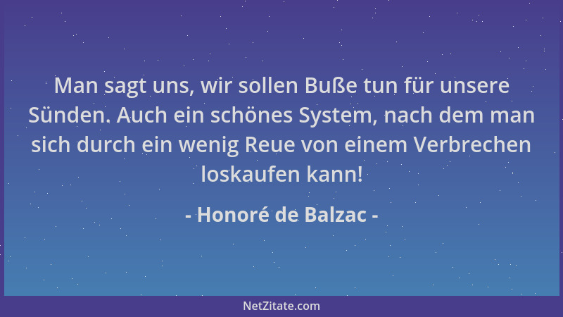 Honoré de Balzac - Man sagt uns, wir sollen Buße tun für unsere Sünden. Auch ein schönes System, nach dem man sich durch ei...