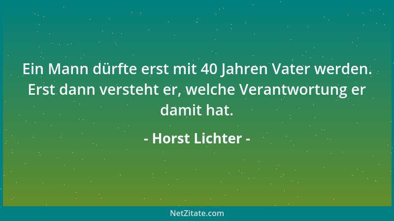 Horst Lichter - Ein Mann dürfte erst mit 40 Jahren Vater werden. Erst dann versteht er, welche Verantwortung er damit hat....