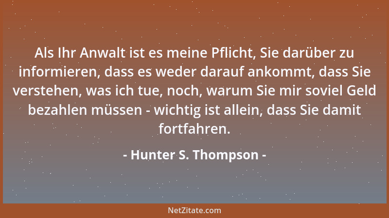 Hunter S. Thompson - Als Ihr Anwalt ist es meine Pflicht, Sie darüber zu informieren, dass es weder darauf ankommt, dass Si...