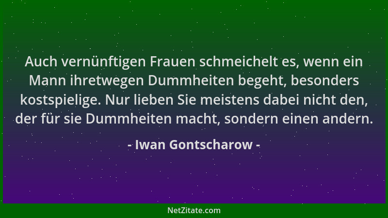 Iwan Gontscharow - Auch vernünftigen Frauen schmeichelt es, wenn ein Mann ihretwegen Dummheiten begeht, besonders kostspiel...