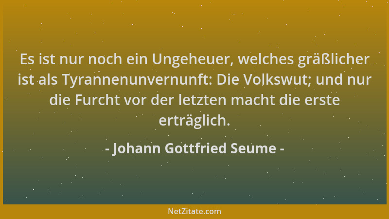 Johann Gottfried Seume - Es ist nur noch ein Ungeheuer, welches gräßlicher ist als Tyrannenunvernunft: Die Volkswut; und nu...