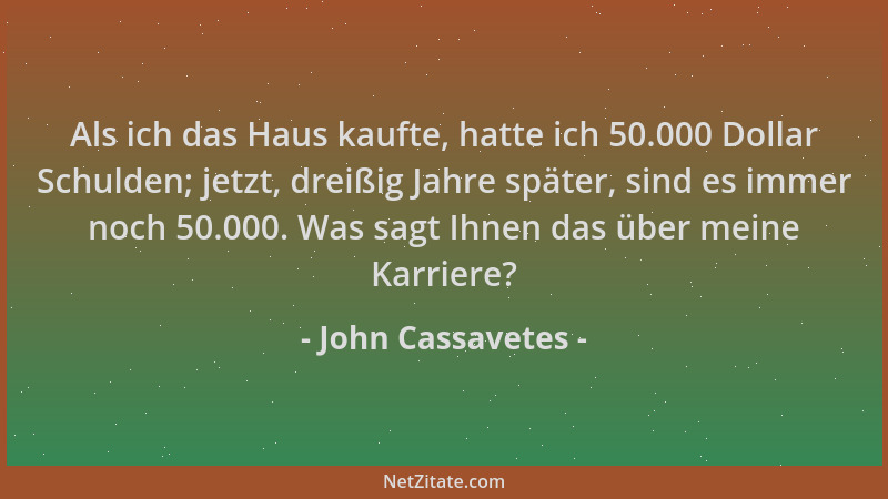 John Cassavetes - Als ich das Haus kaufte, hatte ich 50.000 Dollar Schulden; jetzt, dreißig Jahre später, sind es immer noc...