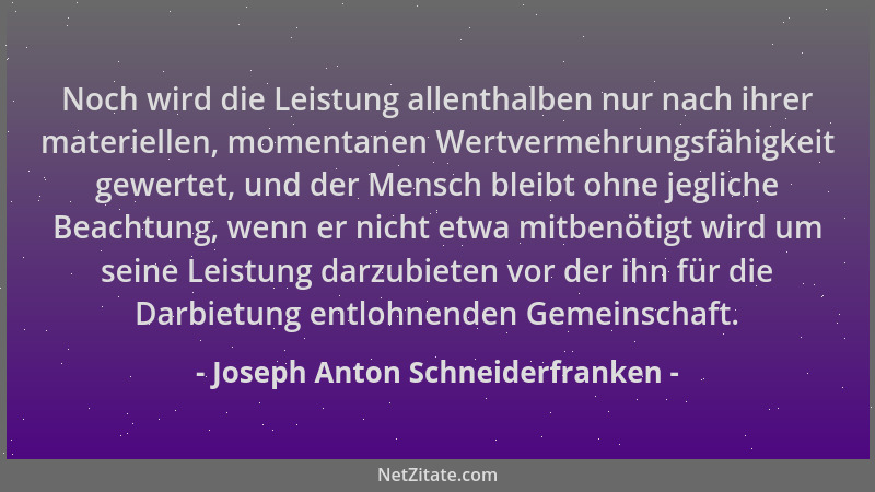 Joseph Anton Schneiderfranken - Noch wird die Leistung allenthalben nur nach ihrer materiellen, momentanen Wertvermehrungsf...