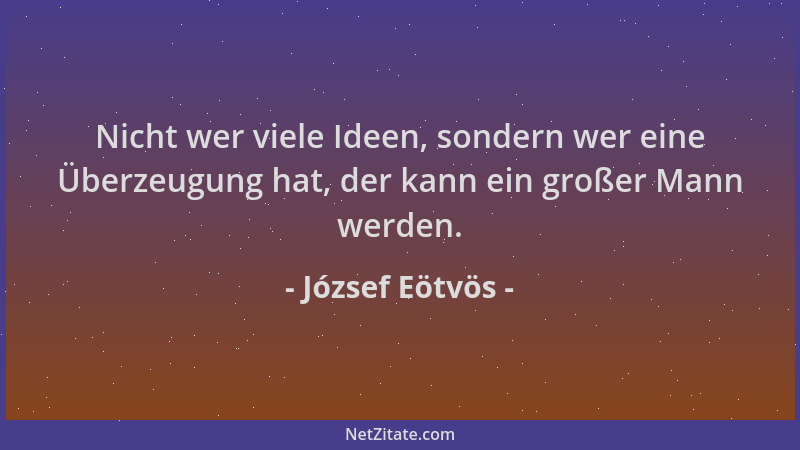József Eötvös - Nicht wer viele Ideen, sondern wer eine Überzeugung hat, der kann ein großer Mann werden....