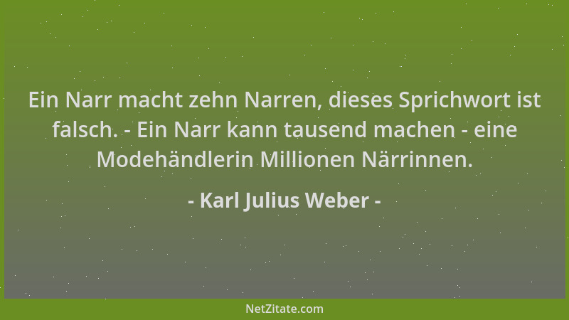 Karl Julius Weber - Ein Narr macht zehn Narren, dieses Sprichwort ist falsch. - Ein Narr kann tausend machen - eine Modehän...